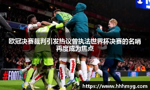 欧冠决赛裁判引发热议曾执法世界杯决赛的名哨再度成为焦点