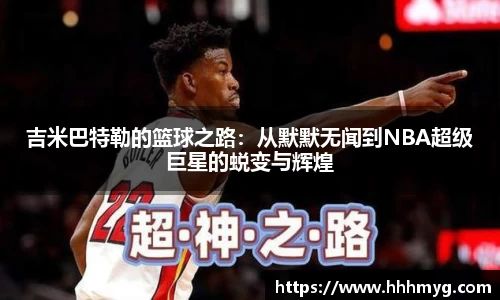 吉米巴特勒的篮球之路：从默默无闻到NBA超级巨星的蜕变与辉煌