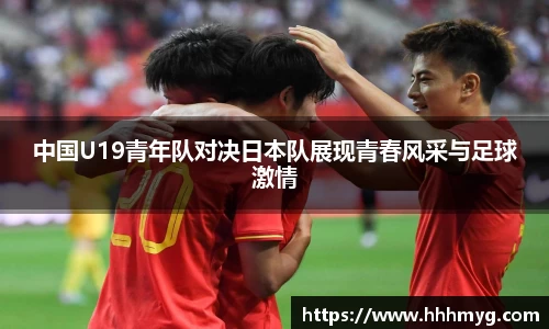 中国U19青年队对决日本队展现青春风采与足球激情