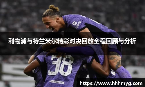 利物浦与特兰米尔精彩对决回放全程回顾与分析