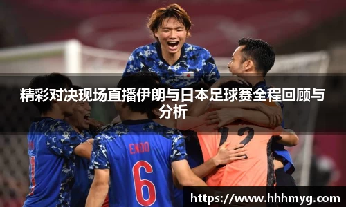 精彩对决现场直播伊朗与日本足球赛全程回顾与分析